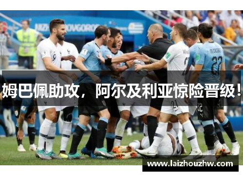 姆巴佩助攻，阿尔及利亚惊险晋级！