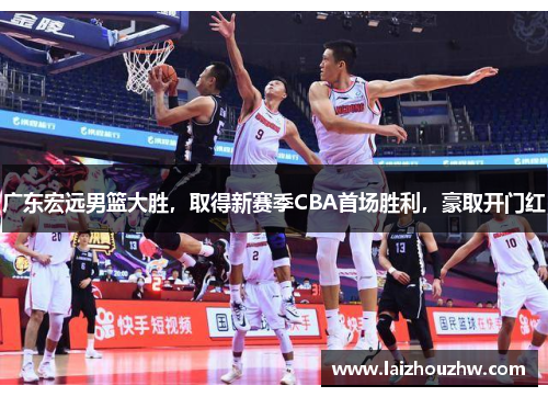 广东宏远男篮大胜，取得新赛季CBA首场胜利，豪取开门红